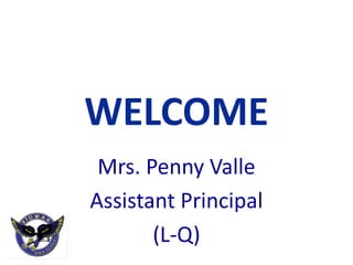 WELCOME
 Mrs. Penny Valle
Assistant Principal
       (L-Q)
 