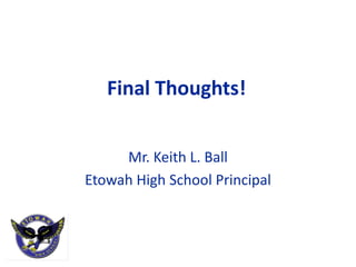 Final Thoughts!


     Mr. Keith L. Ball
Etowah High School Principal
 