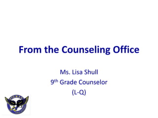 From the Counseling Office
          Ms. Lisa Shull
      9th Grade Counselor
              (L-Q)
 