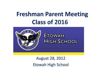 Freshman Parent Meeting
     Class of 2016




       August 28, 2012
     Etowah High School
 