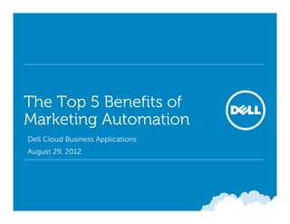 The Top 5 Benefits of
Marketing Automation
• Dell Cloud Business Applications
• August 29, 2012
 