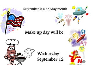 September is a holiday month




Make up day will be



        Wednesday
        September 12
 
