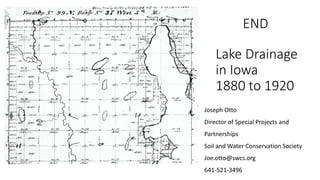 Lake Drainage
in Iowa
1880 to 1920
Joseph Otto
Director of Special Projects and
Partnerships
Soil and Water Conservation Society
Joe.otto@swcs.org
641-521-3496
END
 