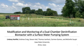 Modification and Monitoring of a Dual-Chamber Denitrification
Bioreactor with a Surface Water Pumping System
Lindsey Hartfiel, Andrew Craig, Steven Hall, Thomas Isenhart, Carmen Gomes, and Michelle Soupir
Iowa State University
Ames, Iowa 1
 