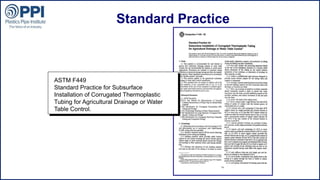 ©2015 Plastics Pipe Institute
Standard Practice
ASTM F449
Standard Practice for Subsurface
Installation of Corrugated Thermoplastic
Tubing for Agricultural Drainage or Water
Table Control.
 