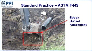 ©2015 Plastics Pipe Institute
Standard Practice – ASTM F449
Spoon
Bucket
Attachment
 