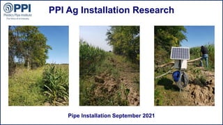 ©2015 Plastics Pipe Institute
PPI Ag Installation Research
Pipe Installation September 2021
 