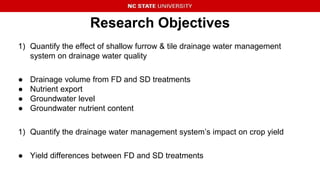 Research Objectives
1) Quantify the effect of shallow furrow & tile drainage water management
system on drainage water qua...