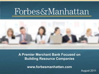 A Premier Merchant Bank Focused onBuilding Resource Companieswww.forbesmanhattan.com August 2011 
