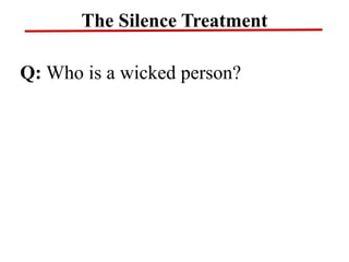 The Silence Treatment
Q: Who is a wicked person?
 