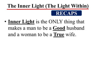 The Inner Light (The Light Within)
• Inner Light is the ONLY thing that
makes a man to be a Good husband
and a woman to be a True wife.
RECAPS
 