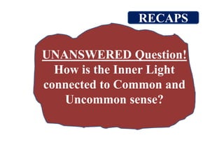 UNANSWERED Question!
How is the Inner Light
connected to Common and
Uncommon sense?
RECAPS
 