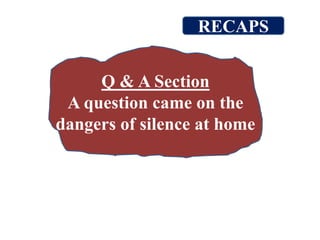 Q & A Section
A question came on the
dangers of silence at home
RECAPS
 