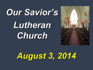 August 3, 2014August 3, 2014
Our Savior’sOur Savior’s
LutheranLutheran
ChurchChurch
 