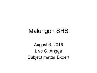 Malungon SHS
August 3, 2016
Live C. Angga
Subject matter Expert
 