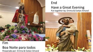 End
Have a Great Evening
Fim
Boa Noite para todos
Put together by: Emma & Evelyn Amaral
Perparado por: Emma & Evelyn Amaral
 