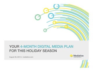 YOUR 4-MONTH DIGITAL MEDIA PLAN
    FOR THIS HOLIDAY SEASON!
August 28, 2012 ¢ mediative.com!
!
 