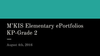 M’KIS Elementary ePortfolios
KP-Grade 2
August 4th, 2016
 