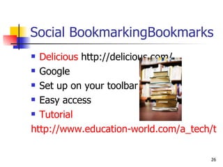 Social BookmarkingBookmarks Delicious  http://delicious.com/ Google Set up on your toolbar Easy access Tutorial http://www.education-world.com/a_tech/techtorial/techtorial101.pdf 
