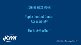 Join us next week!
Topic: Contact Center
Accessibility
Host: @NealTopf
#ICMIchat | Tuesdays, 1pm ET
 