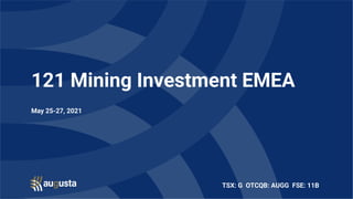 TSX: G OTCQB: AUGG FSE: 11B
121 Mining Investment EMEA
May 25-27, 2021
 