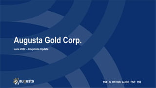 TSX: G OTCQB: AUGG FSE: 11B
Augusta Gold Corp.
June 2022 – Corporate Update
 