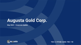 TSX: G OTCQB: AUGG FSE: 11B
Augusta Gold Corp.
May 2022 – Corporate Update
 