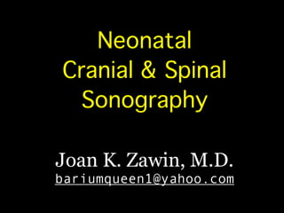 Neonatal!
Cranial & Spinal
Sonography
Joan K. Zawin, M.D.
bariumqueen1@yahoo.com
 
