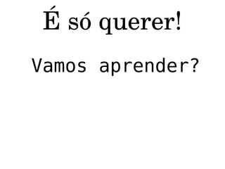 Vamos aprender? É só querer! Quem vai comigo? Nossa mala está pronta desde a hora em que nascemos!!!!!