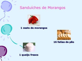 Sanduíches de Morangos   1 cesto de morangos   16 fatias de pão 1 queijo fresco   