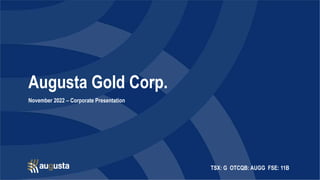 TSX: G OTCQB: AUGG FSE: 11B
Augusta Gold Corp.
November 2022 – Corporate Presentation
 