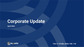 TSX: G OTCQB: AUGG FSE: 11B
Corporate Update
April 2022
 