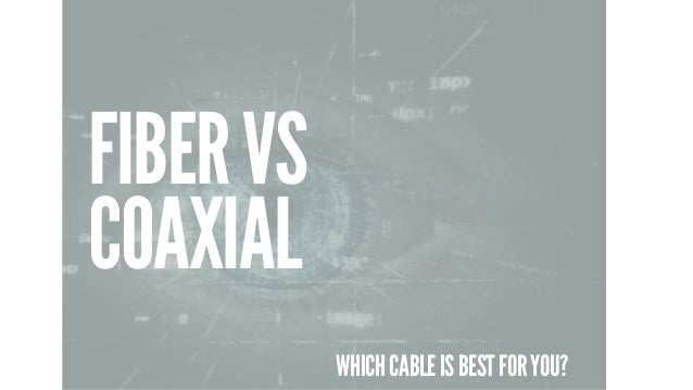 FIBER VS
COAXIAL
WHICH CABLE IS BEST FOR YOU?
 