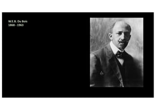 W.E.B. Du Bois
1868 - 1963
 