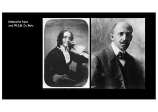 Ernestine Rose
and W.E.B. Du Bois
 