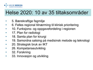 Helse 2020: 10 av 35 tiltaksområder 5. Bærekraftige fagmiljø 6. Felles regional tilnærming til klinisk prioritering 10. Funksjons- og oppgavefordeling i regionen 17. Plan for radiologi 18. Samla plan for kirurgi 19. Samordna satsing på medisinsk metode og teknologi 20. Strategisk bruk av IKT 26. Kompetanseutvikling 32. Forskning 33. Innovasjon og utvikling 