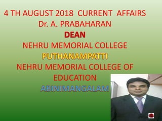 4 TH AUGUST 2018 CURRENT AFFAIRS
Dr. A. PRABAHARAN
NEHRU MEMORIAL COLLEGE
NEHRU MEMORIAL COLLEGE OF
EDUCATION
 