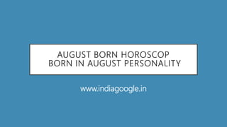 AUGUST BORN HOROSCOP
BORN IN AUGUST PERSONALITY
www.indiagoogle.in
 