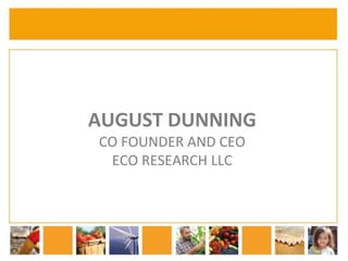 AUGUST DUNNING 
CO FOUNDER AND CEO 
ECO RESEARCH LLC 
 