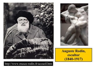 Auguste Rodin, escultor (1840-1917) http://www.musee-rodin.fr/accueil.htm 
