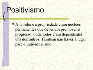 Positivismo A família e a propriedade eram núcleos permanentes que deveriam promover o progresso, onde todos eram dependentes uns dos outros. Também não haveria lugar para o individualismo. 