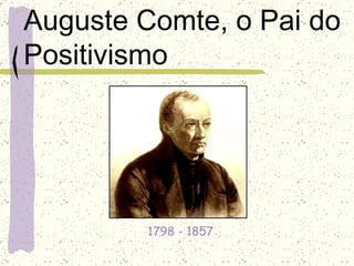 Auguste Comte, o Pai do Positivismo 1798 - 1857   