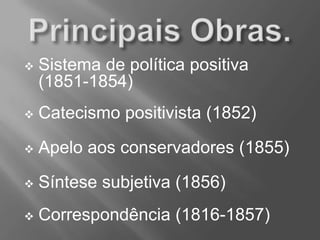  Sistema de política positiva
(1851-1854)
 Catecismo positivista (1852)
 Apelo aos conservadores (1855)
 Síntese subjetiva (1856)
 Correspondência (1816-1857)
 
