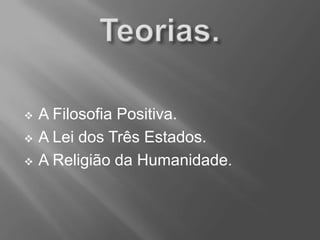  A Filosofia Positiva.
 A Lei dos Três Estados.
 A Religião da Humanidade.
 