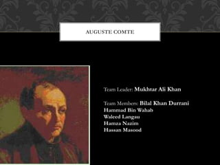 AUGUSTE COMTE
Team Leader: Mukhtar Ali Khan
Team Members: Bilal Khan Durrani
Hammad Bin Wahab
Waleed Langau
Hamza Nazim
Hassan Masood
 