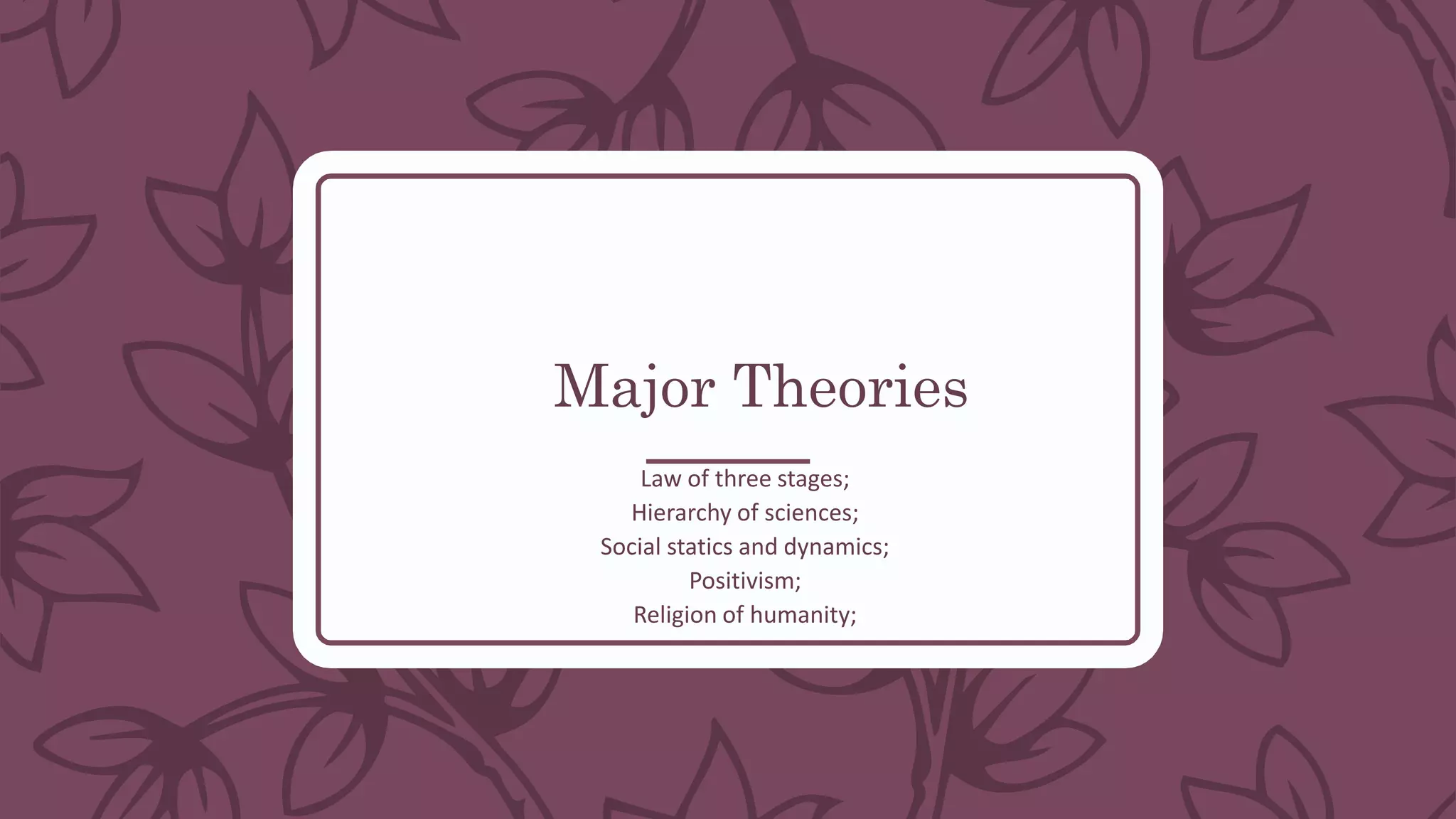 Major Theories
Law of three stages;
Hierarchy of sciences;
Social statics and dynamics;
Positivism;
Religion of humanity;
 