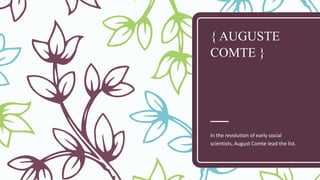 { AUGUSTE
COMTE }
In the revolution of early social
scientists, August Comte lead the list.
 