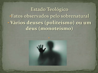 Estado Teológico
•Fatos observados pelo sobrenatural
• Vários deuses (politeísmo) ou um
deus (monoteísmo)
 