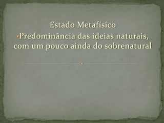 Estado Metafísico
•Predominância das ideias naturais,
com um pouco ainda do sobrenatural
 