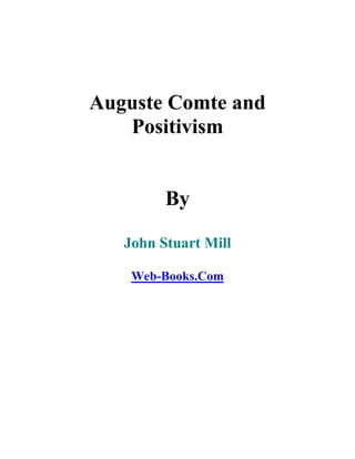 Auguste Comte and
   Positivism


         By

   John Stuart Mill

    Web-Books.Com
 